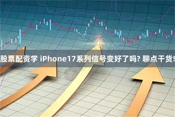 股票配资学 iPhone17系列信号变好了吗? 聊点干货!