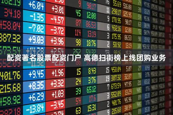 配资著名股票配资门户 高德扫街榜上线团购业务
