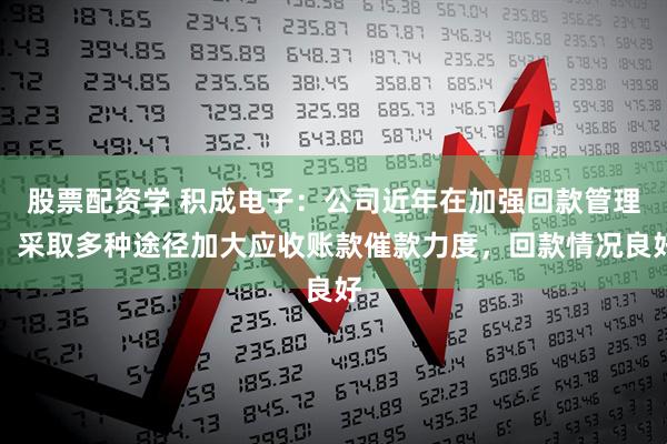 股票配资学 积成电子：公司近年在加强回款管理，采取多种途径加大应收账款催款力度，回款情况良好